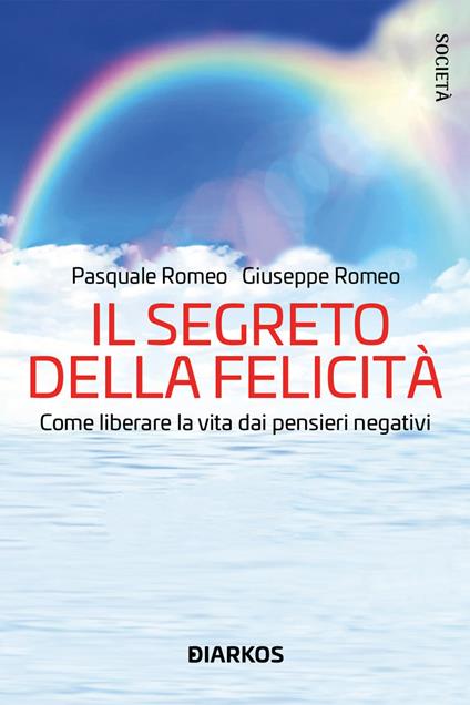 Il segreto della felicità. Come liberare la vita dai pensieri negativi - Pasquale Romeo,Giuseppe Romeo - copertina