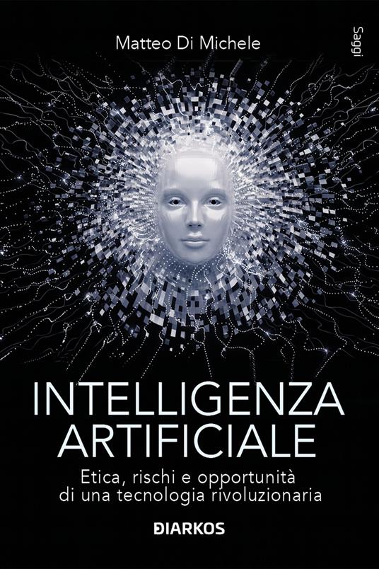 Intelligenza artificiale. Etica, rischi e opportunità di una tecnologia rivoluzionaria - Matteo Di Michele - copertina