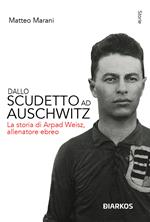 Dallo scudetto ad Auschwitz. La storia di Arpad Weisz, allenatore ebreo. Nuova ediz.