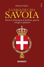 La saga di Casa Savoia. Storie e retroscena di politica, guerre, intrighi e passioni