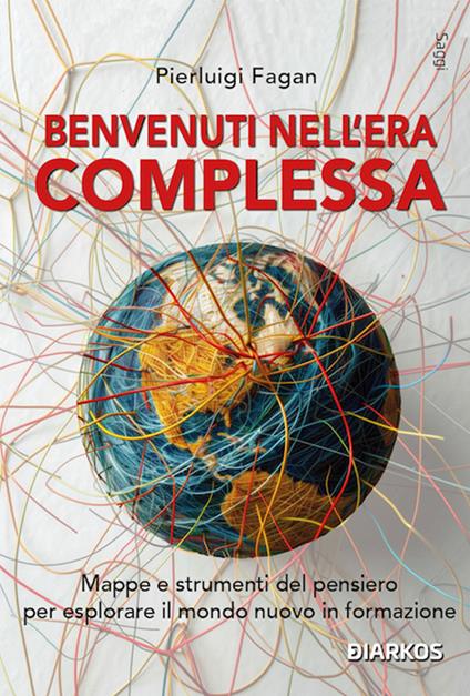 Benvenuti nell'era complessa. Mappe e strumenti del pensiero per esplorare il mondo nuovo in formazione - Pierluigi Fagan - copertina