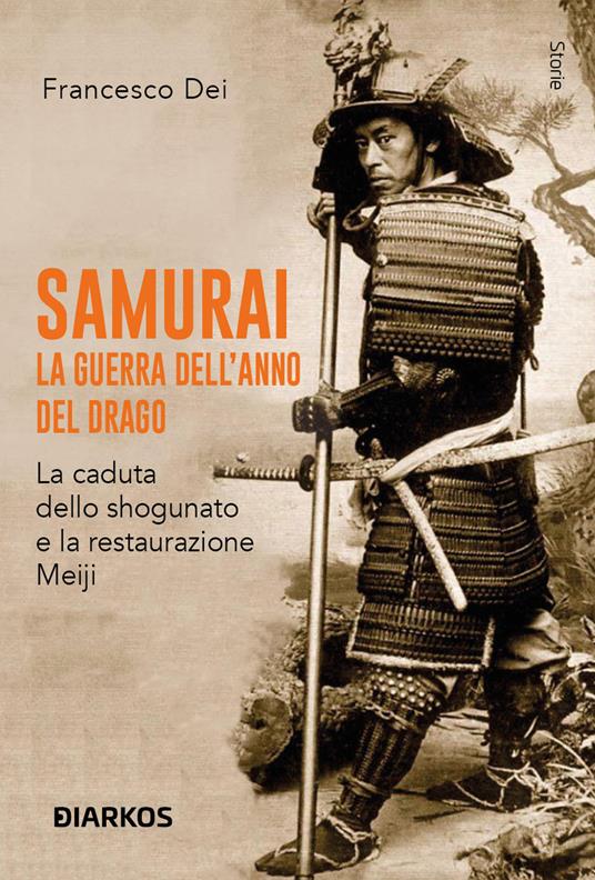 Samurai. La guerra dell'anno del Drago. La caduta dello shogunato e la restaurazione Meiji - Francesco Dei - copertina