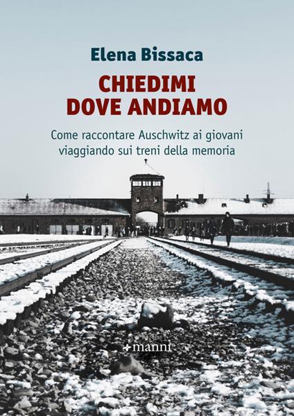 Chiedimi dove andiamo. Come raccontare Auschwitz ai giovani viaggiando sui treni della memoria - Elena Bissaca - copertina