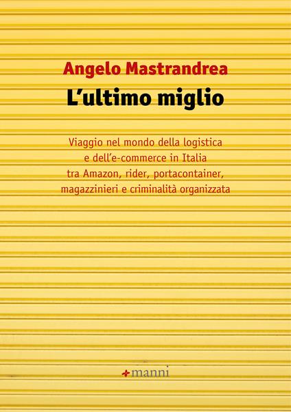 L' ultimo miglio. Viaggio nel mondo della logistica e dell'e-commerce in Italia tra Amazon, rider, portaconteiner, magazzinieri e criminalità organizzata - Angelo Mastrandrea - ebook