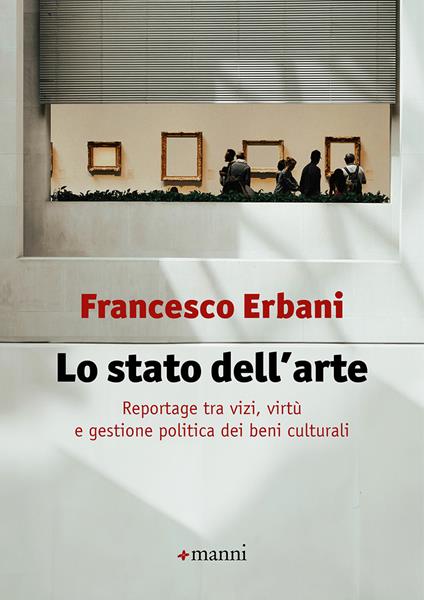 Lo stato dell'arte. Reportage tra vizi, virtù e gestione politica dei beni culturali - Francesco Erbani - copertina