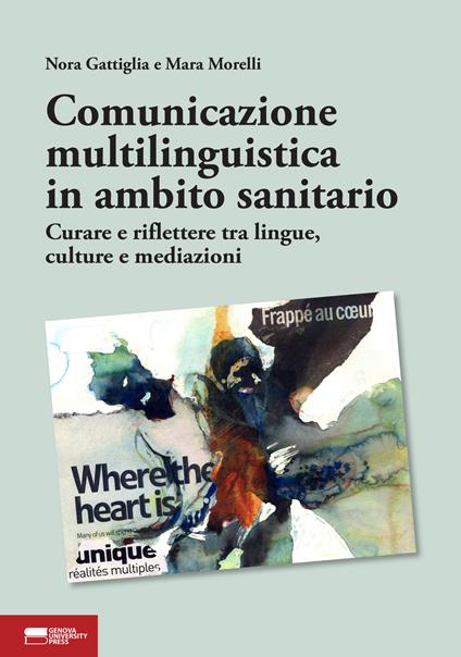 Comunicazione multilinguistica in ambito sanitario. Curare e riflettere tra lingue, culture e mediazioni - Nora Gattiglia,Mara Morelli - copertina
