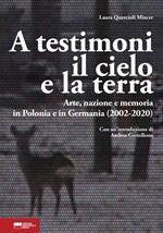 A testimoni il cielo e la terra. Arte, nazione e memoria in Polonia e in Germania (2002-2020)