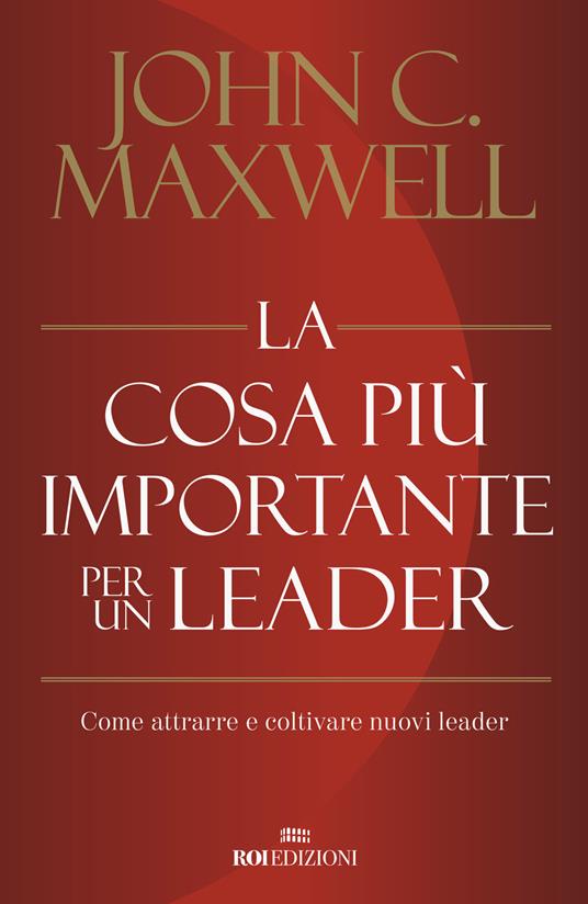 La cosa più importante per un leader. Come attrarre e coltivare nuovi leader - John C. Maxwell - copertina
