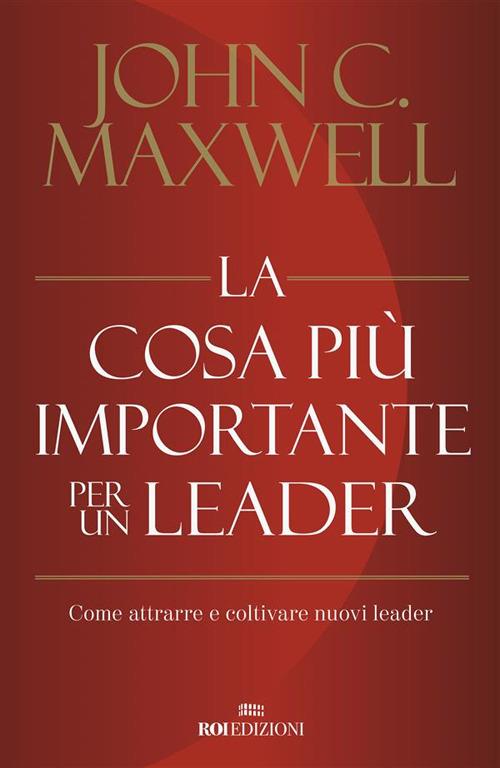 La cosa più importante per un leader. Come attrarre e coltivare nuovi leader - John C. Maxwell,Roberto Merlini - ebook