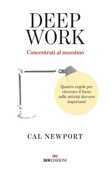 Deep work. Concentrati al massimo. Quattro regole per ritrovare il focus sulle attività davvero importanti - Cal Newport,Arianna Bevilacqua - ebook