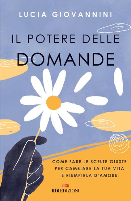 Il potere delle domande. Come fare le scelte giuste per cambiare la tua vita e riempirla d'amore - Lucia Giovannini - copertina