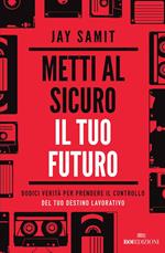 Metti al sicuro il tuo futuro. Dodici verità per prendere il controllo del tuo destino lavorativo