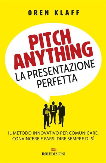 Pitch anything. La presentazione perfetta. Il metodo innovativo per comunicare, convincere e farsi dire sempre di sì - Oren Klaff,Roberto Merlini - ebook