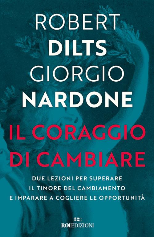 Il coraggio di cambiare. Due lezioni per superare il timore del cambiamento e imparare a cogliere le opportunità - Robert B. Dilts,Giorgio Nardone,Raffaella Voi - ebook