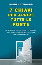 7 chiavi per aprire tutte le porte. Le tecniche di comunicazione per generare nuovi contatti, presentare la tua idea e raccogliere capitali