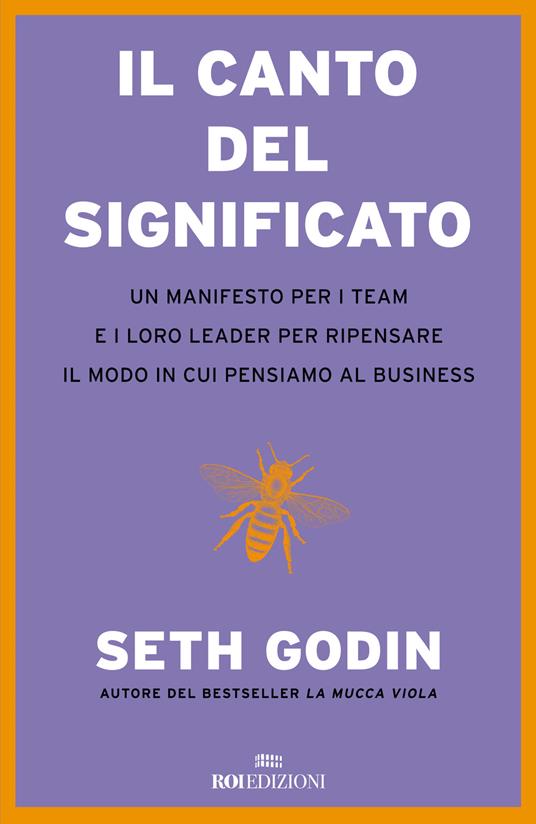 Il canto del significato. Un manifesto per i team e i loro leader per  ripensare il modo in cui pensiamo il business - Seth Godin - Libro - ROI  edizioni - Business