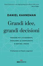 Grandi idee, grandi decisioni. Pensare più lucidamente, rilsolvere le complessità e gestire i rischi