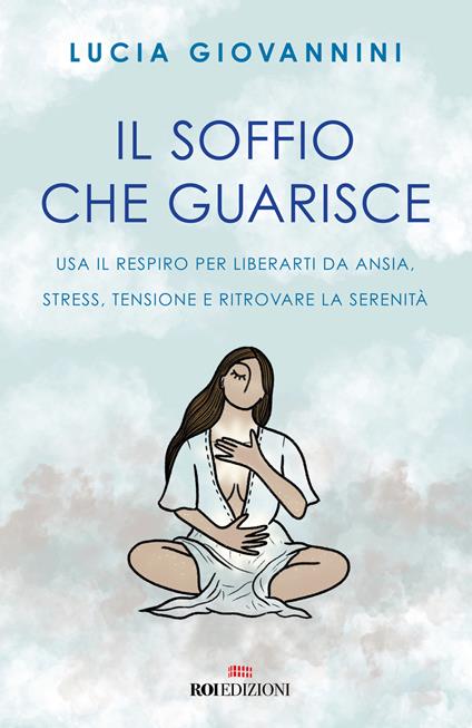 Il soffio che guarisce. Usa il respiro per liberarti da ansia, stress, tensione e ritrovare la serenità - Lucia Giovannini - copertina