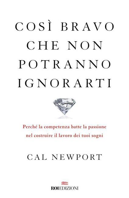 Così bravo che non potranno ignorarti. Perché la competenza batte la passione nel costruire il lavoro dei tuoi sogni - Cal Newport,Sara Meddi - ebook