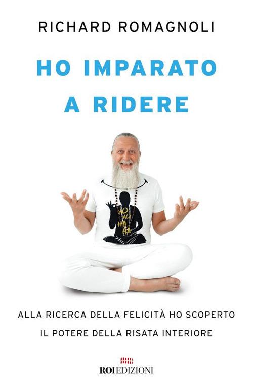 Ho imparato a ridere. Alla ricerca della felicità ho scoperto il potere della risata interiore - Richard Romagnoli - ebook