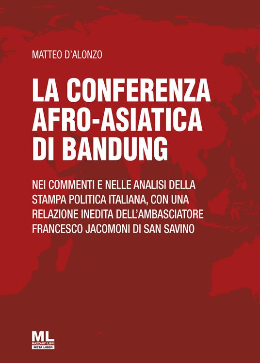 La Conferenza afro-asiatica di Bandung. Nei commenti e nelle analisi della stampa politica italiana, con una relazione inedita dell'ambasciatore Francesco Jacomoni di San Savino - Matteo D'Alonzo - copertina