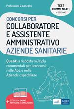 Collaboratore e assistente amministrativo aziende sanitarie. Quesiti a risposta multipla commentati. Con estensioni online e software di simulazione