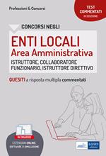 Test commentati per i concorsi negli enti locali area amministrativa. Quesiti a risposta multipla commentati. Profili di collaboratore professionale, istruttore, istruttore direttivo e funzionario. Con software di simulazione