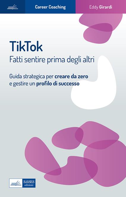 Tiktok. Fatti sentire prima degli altri. Guida strategica per creare da zero e gestire un profilo di successo - Eddy Girardi - copertina