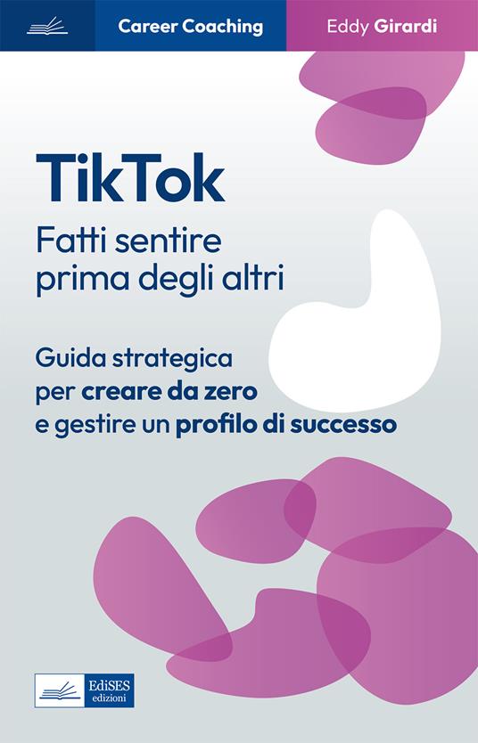 Tiktok. Fatti sentire prima degli altri. Guida strategica per creare da zero e gestire un profilo di successo - Eddy Girardi - ebook