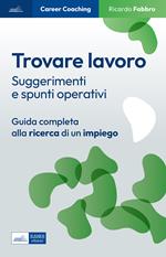 Trovare lavoro. Suggerimenti e spunti operativi. Guida completa alla ricerca di un impiego