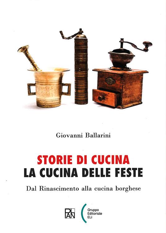 Storie di cucina. La cucina delle feste. Dal Rinascimento alla cucina borghese - Giovanni Ballarini - copertina