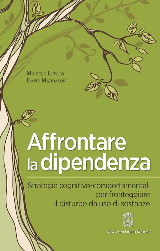 Affrontare la dipendenza. Strategie cognitivo-comportamentali per fronteggiare il disturbo da uso di sostanze - Michele Lovato,David Maddalon - copertina