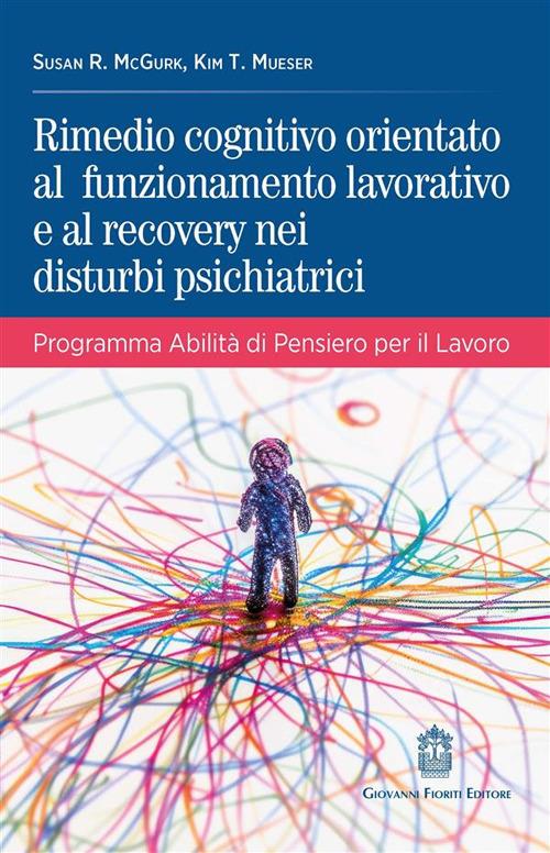 Rimedio cognitivo orientato al funzionamento lavorativo e al recovery nei disturbi psichiatrici. Programma Abilità di Pensiero per il Lavoro - Susan R. McGurk,Kim T. Mueser - copertina