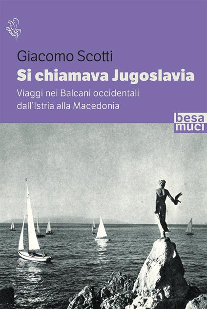 Si chiamava Jugoslavia. Viaggi nei Balcani occidentali dall’Istria alla Macedonia - Giacomo Scotti - copertina