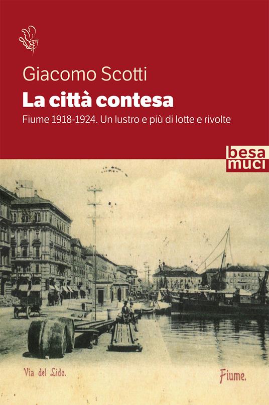 La città contesa. Fiume 1918-1924. Un lustro e più di lotte e rivolte - Giacomo Scotti - copertina