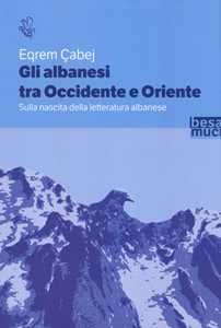 Image of Gli albanesi tra Occidente e Oriente. Sulla nascita della letteratura albanese