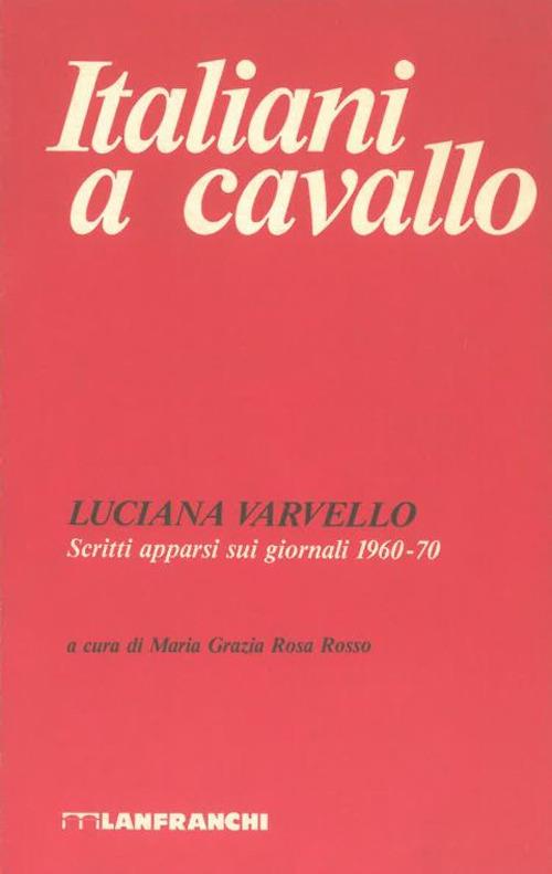 Italiani a cavallo. Scritti apparsi sui giornali 1960-70 - Luciana Varvello - copertina