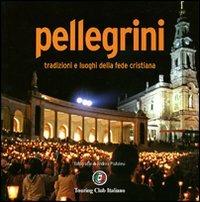 Pellegrini. Tradizioni e luoghi della fede cristiana. Ediz. illustrata - Andrea Pistolesi - 2