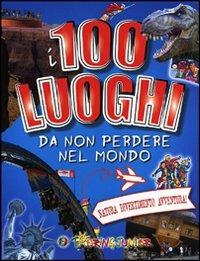 I 100 luoghi da non perdere nel mondo. Natura, divertimento, avventura - Elena Gatti - copertina