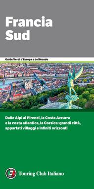 Francia Sud. Dalle Alpi ai Pirenei, la Costa Azzurra e la costa atlantica, la Corsica: grandi città, appartati villaggi e infiniti orizzonti