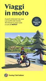 Viaggi in moto. A pochi chilometri da casa o ai confini del mondo. 40 itinerari su due ruote a cura di moto.it. Con tracce GPX