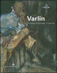 Varlin. L'ironia, la cenere, il niente. Catalogo delle mostra (Legnano, 5 maggio-1 luglio 2007) - copertina