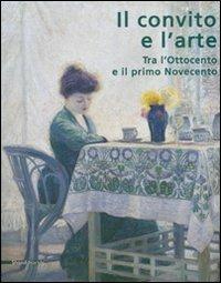 Il convito e l'arte. Tra l'Ottocento e il primo Novecento. Catalogo della mostra (Catanzaro, 16 luglio-3 ottobre 2007). Ediz. illustrata - copertina