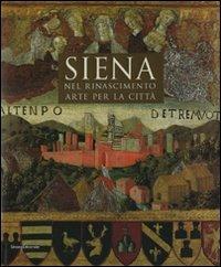 Siena nel Rinascimento. Arte per una città. Ediz. illustrata - copertina