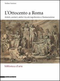 L' Ottocento a Roma. Artisti, cantieri, atelier tra età napoleonica e Restaurazione - Stefano Susinno - copertina