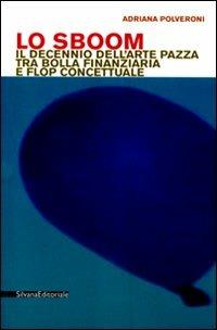 Lo Sboom. Il decennio dell'arte pazza tra bolla finanziaria e flop concettuale - Adriana Polveroni - copertina