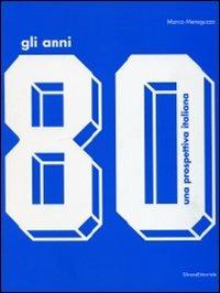 Gli anni '80. Una prospettiva italiana.Catalogo della mostra (Monza, 17 ottobre 2009-14 febbraio 2010). Ediz. illustrata - Marco Meneguzzo - 2