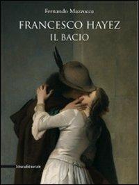 Francesco Hayez. Il bacio. Catalogo della mostra. Trieste, 12 dicembre 2009-15 agosto 2010) - Fernando Mazzocca - copertina