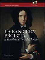 La bandiera proibita. Il tricolore prima dell'Unità. Catalogo della mostra (Reggio Emilia, 7 gennaio-13 febbraio 2011)