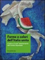 Forme e colori dell'Italia unita. L'arte e il 150º anniversario dell'Unità nazionale. Catalogo della mostra (Roma, 11-27 novembre 2011)